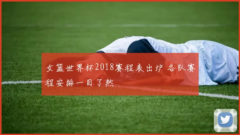 女篮世界杯2018赛程表出炉 各队赛程安排一目了然