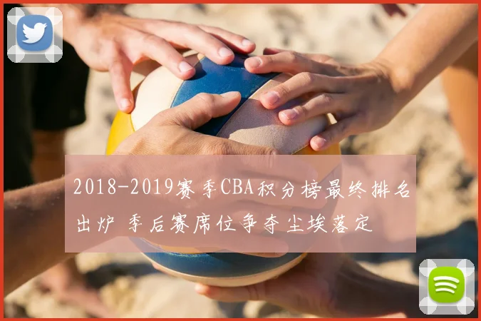 2018-2019赛季CBA积分榜最终排名出炉 季后赛席位争夺尘埃落定