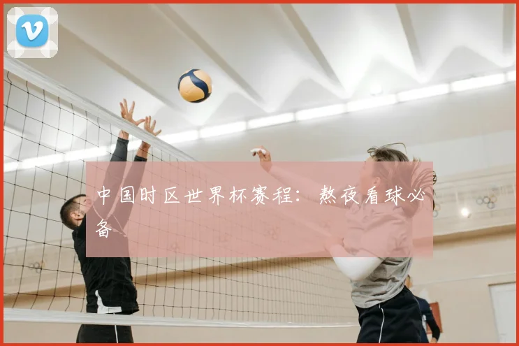 中国时区世界杯赛程：熬夜看球必备