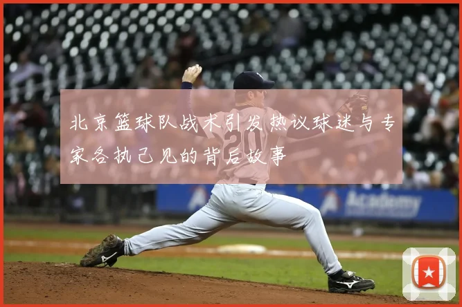 北京篮球队战术引发热议球迷与专家各执己见的背后故事