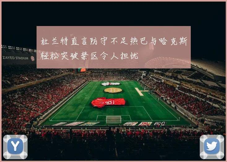 杜兰特直言防守不足热巴与哈克斯轻松突破禁区令人担忧