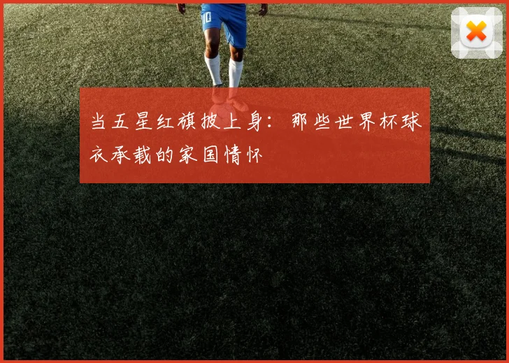 当五星红旗披上身：那些世界杯球衣承载的家国情怀