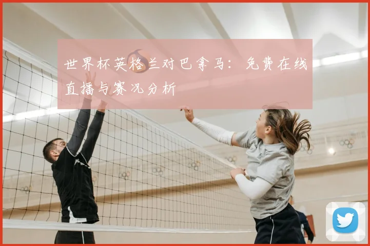 世界杯英格兰对巴拿马：免费在线直播与赛况分析
