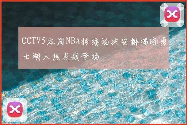 CCTV5本周NBA转播场次安排揭晓勇士湖人焦点战登场
