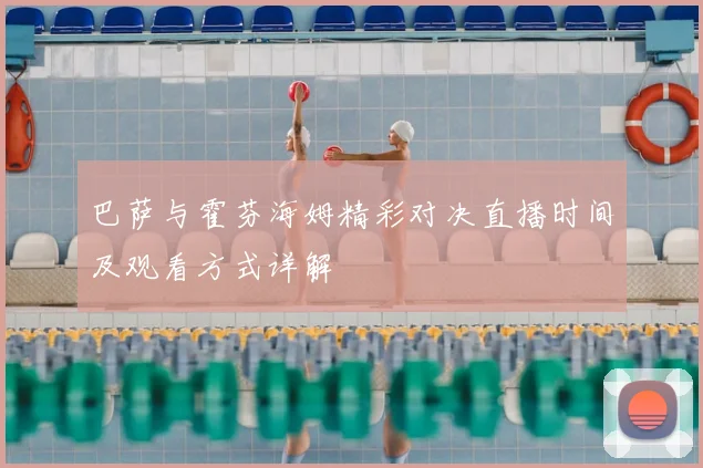 巴萨与霍芬海姆精彩对决直播时间及观看方式详解