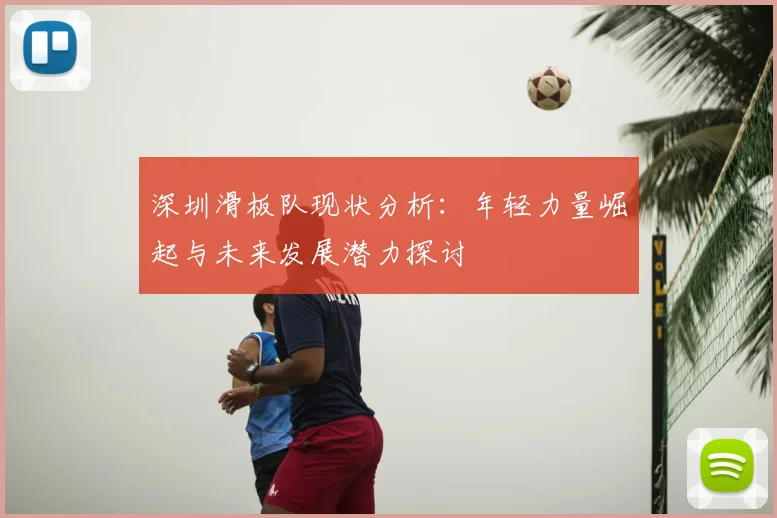 深圳滑板队现状分析：年轻力量崛起与未来发展潜力探讨