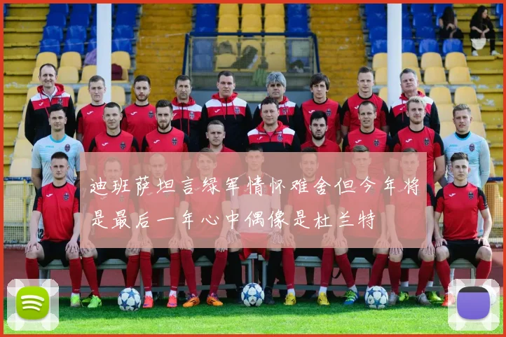 迪班萨坦言绿军情怀难舍但今年将是最后一年心中偶像是杜兰特
