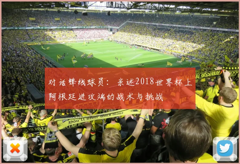 对话锋线球员:亲述2018世界杯上阿根廷进攻端的战术与挑战